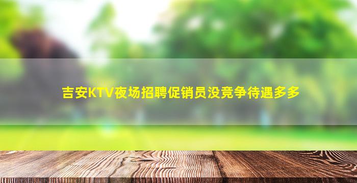 吉安KTV夜场招聘促销员没竞争待遇多多